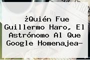 ¿Quién Fue <b>Guillermo Haro</b>, El Astrónomo Al Que Google Homenajea?