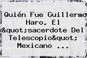Quién Fue <b>Guillermo Haro</b>, El "sacerdote Del Telescopio" Mexicano ...
