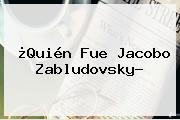 Ver quien fue jacobo zabludovsky ¿Quién Fue <b>Jacobo Zabludovsky</b>?