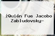 ¿Quién Fue <b>Jacobo Zabludovsky</b>?