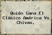 Quién Gana El Clásico <b>América Vs Chivas</b>.