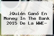 ¿Quién Ganó En <b>Money In The Bank 2015</b> De La WWE?