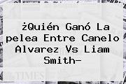 ¿Quién Ganó La <b>pelea</b> Entre <b>Canelo</b> Alvarez Vs Liam Smith?