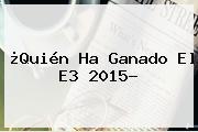 ¿Quién Ha Ganado El <b>E3 2015</b>?