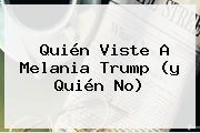 Quién Viste A <b>Melania Trump</b> (y Quién No)
