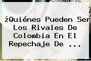 ¿Quiénes Pueden Ser Los Rivales De <b>Colombia</b> En El Repechaje De ...