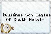 ¿Quiénes Son <b>Eagles Of Death Metal</b>?