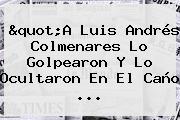 "A Luis Andrés <b>Colmenares</b> Lo Golpearon Y Lo Ocultaron En El Caño ...