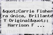 "<b>Carrie Fisher</b> Era única, Brillante Y Original": Harrison F ...