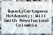 "Cartagena Hot": <b>Will Smith</b> Revolucionó Colombia