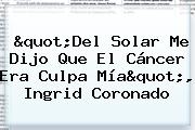"Del Solar Me Dijo Que El Cáncer Era Culpa Mía", <b>Ingrid Coronado</b>