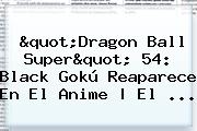 "<b>Dragon Ball Super</b>" <b>54</b>: Black Gokú Reaparece En El Anime | El ...