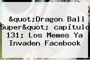 "<b>Dragon Ball Super</b>" <b>capítulo 131</b>: Los Memes Ya Invaden Facebook