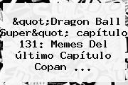 "<b>Dragon Ball Super</b>" <b>capítulo 131</b>: Memes Del último Capítulo Copan ...