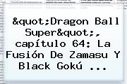 "<b>Dragon Ball Super</b>", <b>capítulo 64</b>: La Fusión De Zamasu Y Black Gokú ...