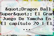 "<b>Dragon Ball Super</b>": El Gran Juego De Yamcha En<b> El <b>capítulo 70</b> | El ...