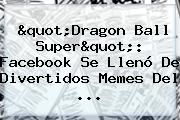 "<b>Dragon Ball Super</b>": Facebook Se Llenó De Divertidos Memes Del ...