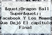"<b>Dragon Ball Super</b>": Facebook Y Los Memes Que Dejó El <b>capítulo</b> Final