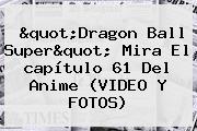 "<b>Dragon Ball Super</b>" Mira El <b>capítulo 61</b> Del Anime (VIDEO Y FOTOS)