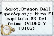 "<b>Dragon Ball Super</b>": Mira El <b>capítulo 63</b> Del Anime (VIDEO Y FOTOS)