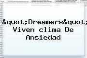 "Dreamers" Viven <b>clima</b> De Ansiedad