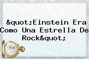 "<b>Einstein</b> Era Como Una Estrella De Rock"