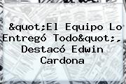 "El Equipo Lo Entregó Todo", Destacó <b>Edwin Cardona</b>