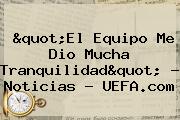 "El Equipo Me Dio Mucha Tranquilidad" - Noticias - <b>UEFA</b>.com