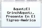 "El <b>Grinch</b>", Presente En El Tigres-América