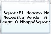 "El <b>Monaco</b> No Necesita Vender A Lemar O Mbappé"