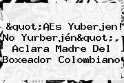 "¡Es <b>Yuberjen</b>! No Yurberjén", Aclara Madre Del Boxeador Colombiano