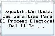 "Están Dadas Las Garantías Para El Proceso Electoral Del 11 De ...