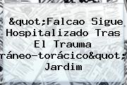 "<b>Falcao</b> Sigue Hospitalizado Tras El Trauma Cráneo-torácico": Jardim