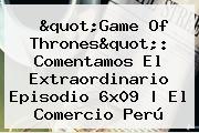 "<b>Game Of Thrones</b>": Comentamos El Extraordinario Episodio <b>6x09</b> | El Comercio Perú