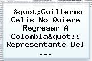 "<b>Guillermo Celis</b> No Quiere Regresar A Colombia": Representante Del ...