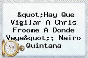 "Hay Que Vigilar A Chris Froome A Donde Vaya": <b>Nairo Quintana</b>