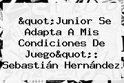 "Junior Se Adapta A Mis Condiciones De Juego": <b>Sebastián Hernández</b>