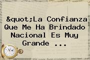 "La Confianza Que Me Ha Brindado <b>Nacional</b> Es Muy Grande ...