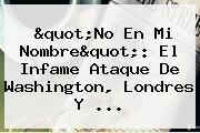 Ver quotno en mi nombrequot el infame ataque de washington londres y "No En Mi Nombre": El Infame Ataque De Washington, Londres Y ...