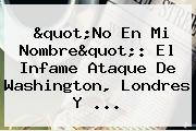 "No En Mi Nombre": El Infame Ataque De Washington, Londres Y ...