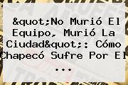 "No Murió El Equipo, Murió La Ciudad": Cómo <b>Chapecó</b> Sufre Por El ...