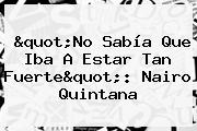 "No Sabía Que Iba A Estar Tan Fuerte": <b>Nairo Quintana</b>