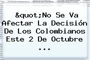 "No Se Va Afectar La Decisión De Los Colombianos Este 2 De Octubre ...