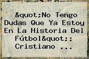 "No Tengo Dudas Que Ya Estoy En La Historia Del Fútbol": <b>Cristiano</b> ...