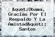"<b>Obama</b>, Gracias Por El Respaldo Y La Amistad": Santos