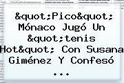 "Pico" <b>Mónaco</b> Jugó Un "tenis Hot" Con Susana Giménez Y Confesó ...