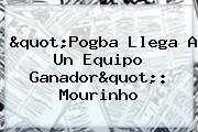 "<b>Pogba</b> Llega A Un Equipo Ganador": Mourinho