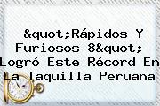 "<b>Rápidos Y Furiosos 8</b>" Logró Este Récord En La Taquilla Peruana