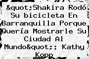"<b>Shakira</b> Rodó Su <b>bicicleta</b> En Barranquilla Porque Quería Mostrarle Su Ciudad Al Mundo": Kathy Kopp
