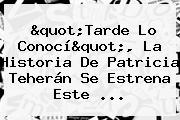"Tarde Lo Conocí", La Historia De <b>Patricia Teherán</b> Se Estrena Este ...